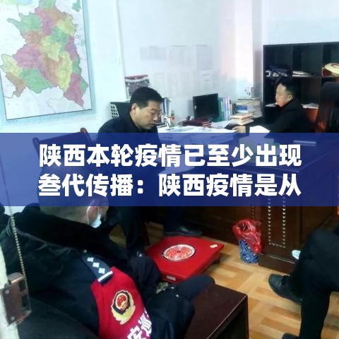 陕西本轮疫情已至少出现叁代传播：陕西疫情是从什么开始的什么结束的