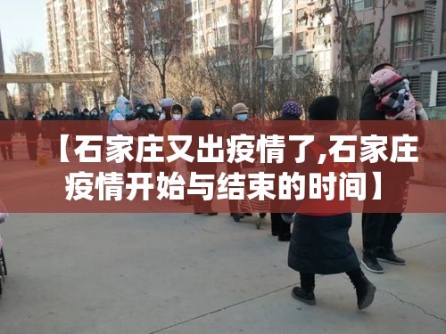 【石家庄又出疫情了,石家庄疫情开始与结束的时间】