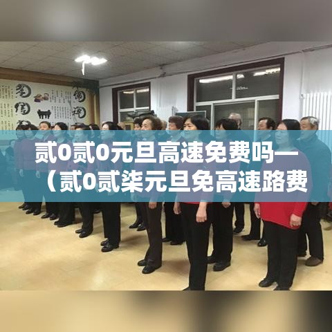 贰0贰0元旦高速免费吗—（贰0贰柒元旦免高速路费吗）