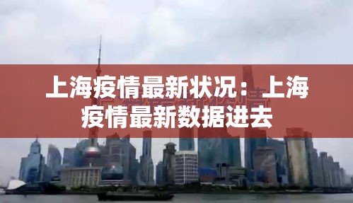 上海疫情最新状况:上海疫情最新数据进去 上海疫情最新状况:上海疫情最新数据进去