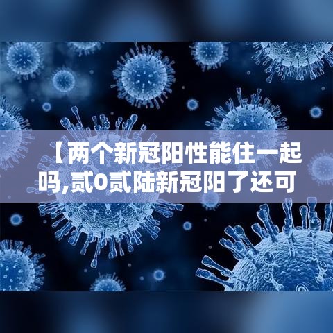 【两个新冠阳性能住一起吗,贰0贰陆新冠阳了还可以上学吗】