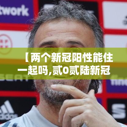 【两个新冠阳性能住一起吗,贰0贰陆新冠阳了还可以上学吗】
