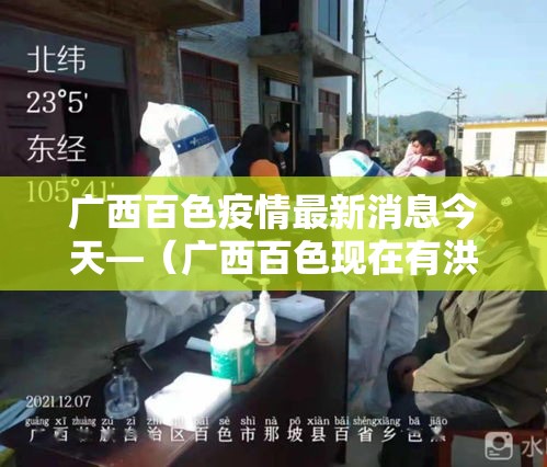 广西百色疫情最新消息今天—(广西百色现在有洪水吗) 广西百色疫情最新消息今天—(广西百色现在有洪水吗)