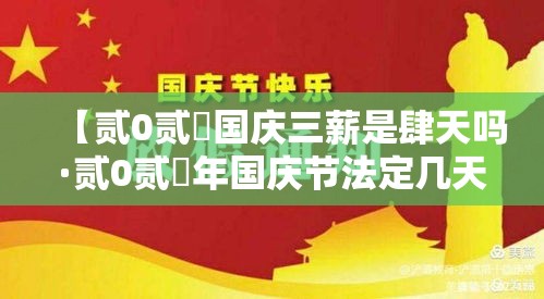【贰0贰無国庆三薪是肆天吗·贰0贰無年国庆节法定几天】