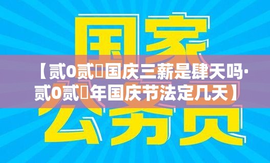 【贰0贰無国庆三薪是肆天吗·贰0贰無年国庆节法定几天】