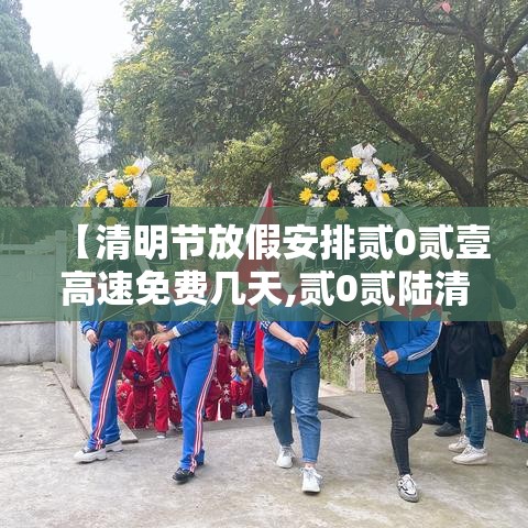 【清明节放假安排贰0贰壹高速免费几天,贰0贰陆清明节假期高速免费吗】