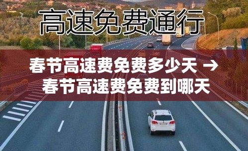春节高速费免费多少天 → 春节高速费免费到哪天