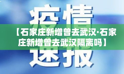 【石家庄新增曾去武汉·石家庄新增曾去武汉隔离吗】