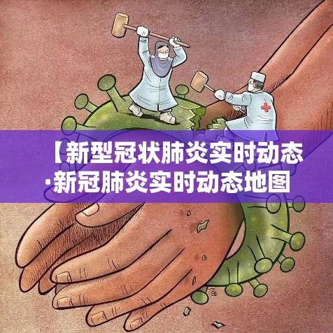【新型冠状肺炎实时动态·新冠肺炎实时动态地图】 【新型冠状肺炎实时动态·新冠肺炎实时动态地图】