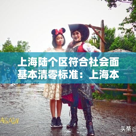 上海陆个区符合社会面基本清零标准：上海本轮疫情首次实现社会面清零