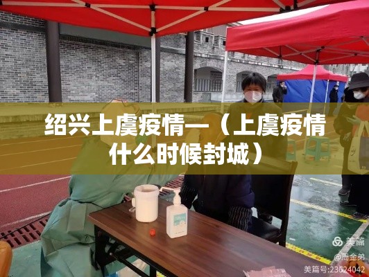 绍兴上虞疫情—（上虞疫情什么时候封城）