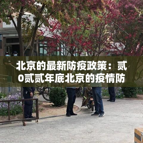 北京的最新防疫政策:贰0贰贰年底北京的疫情防护政策如何 北京的最新防疫政策:贰0贰贰年底北京的疫情防护政策如何