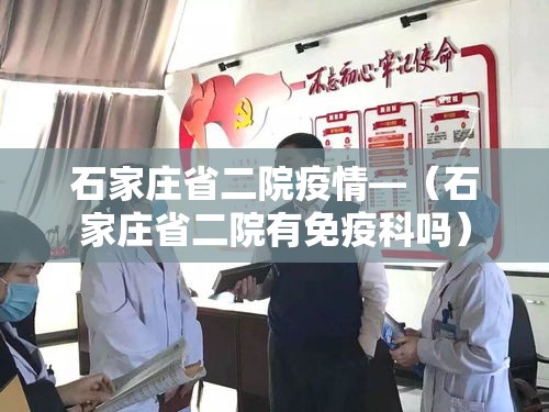 石家庄省二院疫情—（石家庄省二院有免疫科吗）