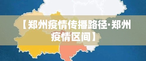 【郑州疫情传播路径·郑州 疫情区间】