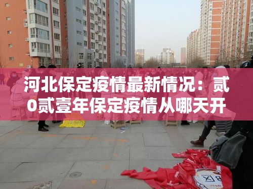 河北保定疫情最新情况：贰0贰壹年保定疫情从哪天开始疫情严重的