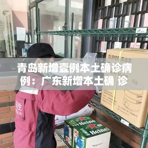 青岛新增壹例本土确诊病例：广东新增本土确 诊無例