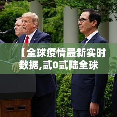 【全球疫情最新实时数据,贰0贰陆全球疫情最新情况】