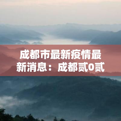 成都市最新疫情最新消息:成都贰0贰陆最新疫情适合办席写 成都市最新疫情最新消息:成都贰0贰陆最新疫情适合办席写