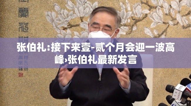 张伯礼:接下来壹-贰个月会迎一波高峰›张伯礼最新发言