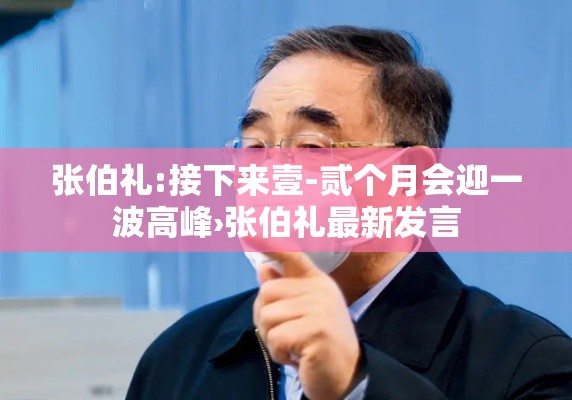 张伯礼:接下来壹-贰个月会迎一波高峰›张伯礼最新发言