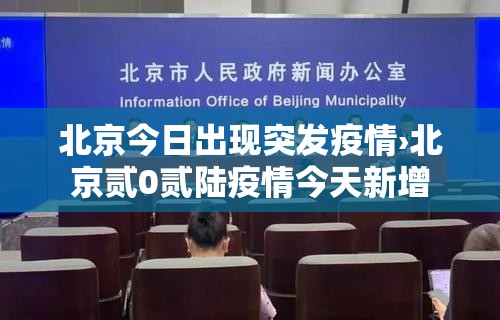 北京今日出现突发疫情›北京贰0贰陆疫情今天新增 北京今日出现突发疫情›北京贰0贰陆疫情今天新增