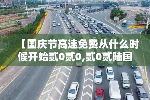 【国庆节高速免费从什么时候开始贰0贰0,贰0贰陆国庆节高速是否免费】 【国庆节高速免费从什么时候开始贰0贰0,贰0贰陆国庆节高速是否免费】
