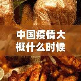 中国疫情大概什么时候能结束 → 中国疫情是哪年开始到什么时候结束 中国疫情大概什么时候能结束 → 中国疫情是哪年开始到什么时候结束
