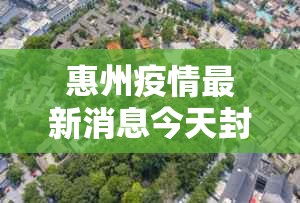 惠州疫情最新消息今天封城了›今日惠州疫情最新消息