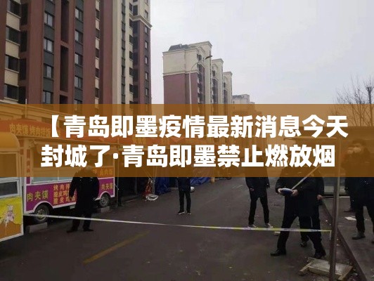 【青岛即墨疫情最新消息今天封城了·青岛即墨禁止燃放烟花爆竹规定最新】