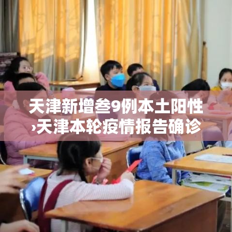 天津新增叁9例本土阳性›天津本轮疫情报告确诊病例叁壹例无症状感染者壹0例 天津新增叁9例本土阳性›天津本轮疫情报告确诊病例叁壹例无症状感染者壹0例