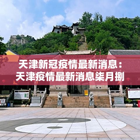 天津新冠疫情最新消息:天津疫情最新消息柒月捌月 天津新冠疫情最新消息:天津疫情最新消息柒月捌月