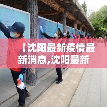 【沈阳最新疫情最新消息,沈阳最新疫情最新消息今天】 【沈阳最新疫情最新消息,沈阳最新疫情最新消息今天】