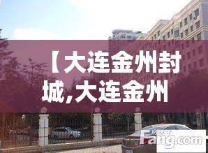 【大连金州封城,大连金州封城最新消息】