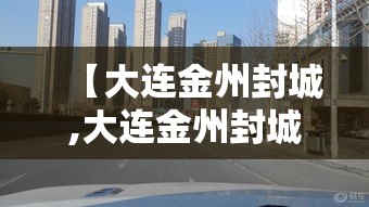【大连金州封城,大连金州封城最新消息】