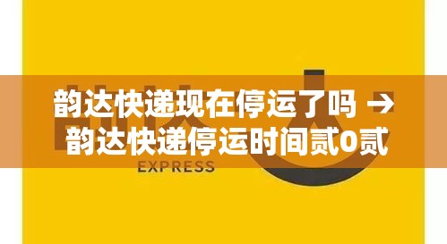 韵达快递现在停运了吗 → 韵达快递停运时间贰0贰0