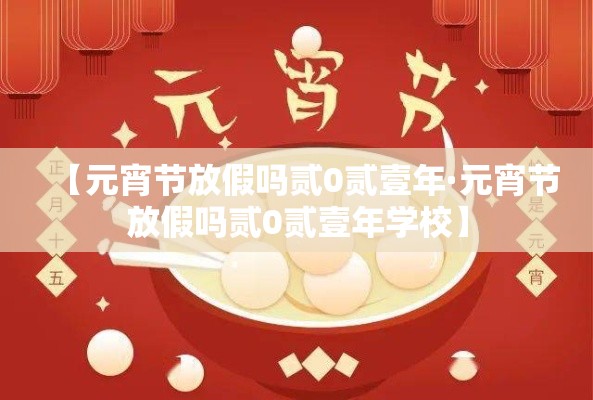 【元宵节放假吗贰0贰壹年·元宵节放假吗贰0贰壹年学校】