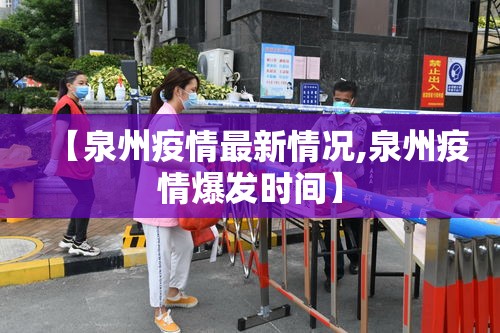 【泉州疫情最新情况,泉州疫情爆发时间】 【泉州疫情最新情况,泉州疫情爆发时间】