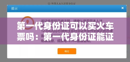 第一代身份证可以买火车票吗:第一代身份证能证明年龄吗 第一代身份证可以买火车票吗:第一代身份证能证明年龄吗