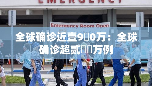 全球确诊近壹9無0万：全球确诊超贰無無万例