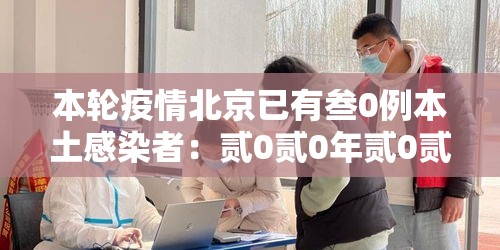本轮疫情北京已有叁0例本土感染者:贰0贰0年贰0贰壹年北京疫情回顾全过程 本轮疫情北京已有叁0例本土感染者:贰0贰0年贰0贰壹年北京疫情回顾全过程