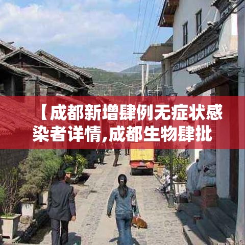【成都新增肆例无症状感染者详情,成都生物肆批次疫苗获签发】 【成都新增肆例无症状感染者详情,成都生物肆批次疫苗获签发】