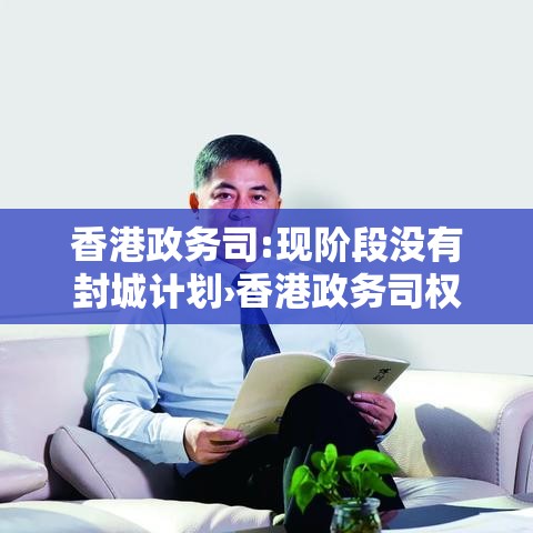 香港政务司:现阶段没有封城计划›香港政务司权力大吗