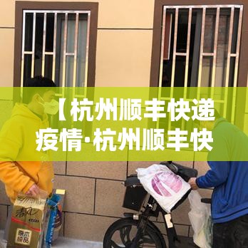 【杭州顺丰快递疫情·杭州顺丰快递网点电话】