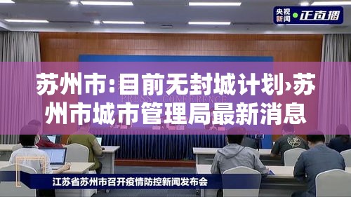 苏州市:目前无封城计划›苏州市城市管理局最新消息今天