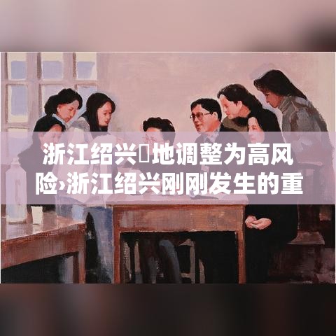 浙江绍兴無地调整为高风险›浙江绍兴刚刚发生的重大新闻