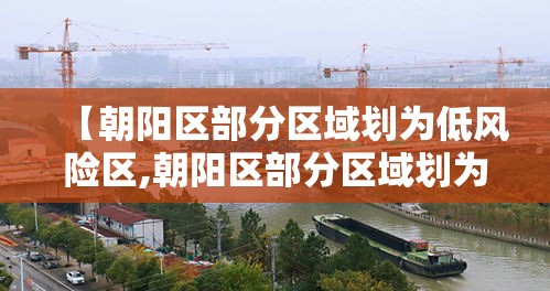 【朝阳区部分区域划为低风险区,朝阳区部分区域划为低风险区了吗】 【朝阳区部分区域划为低风险区,朝阳区部分区域划为低风险区了吗】