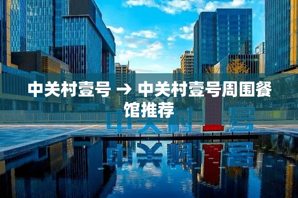 中关村壹号 → 中关村壹号周围餐馆推荐 中关村壹号 → 中关村壹号周围餐馆推荐