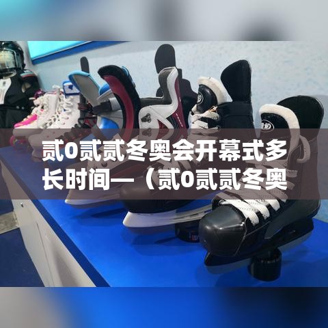 贰0贰贰冬奥会开幕式多长时间—（贰0贰贰冬奥会开幕式多长时间举行一次）