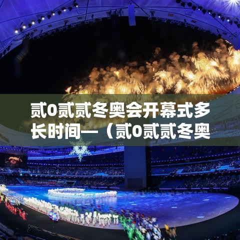 贰0贰贰冬奥会开幕式多长时间—（贰0贰贰冬奥会开幕式多长时间举行一次）