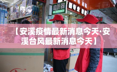 【安溪疫情最新消息今天·安溪台风最新消息今天】
